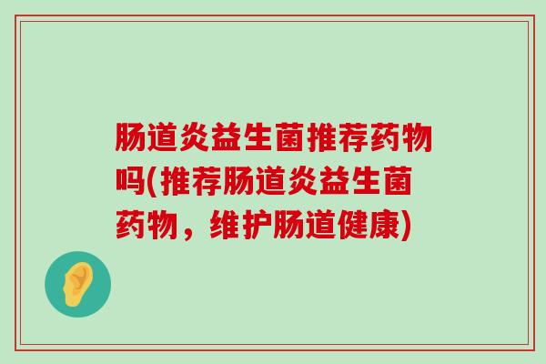 肠道炎益生菌推荐药物吗(推荐肠道炎益生菌药物，维护肠道健康)