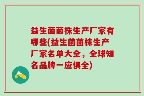 益生菌菌株生产厂家有哪些(益生菌菌株生产厂家名单大全,全球知名品牌一应俱全) 益生菌菌株生产厂家有哪些(益生菌菌株生产厂家名单大全,全球知名品牌一应俱全)