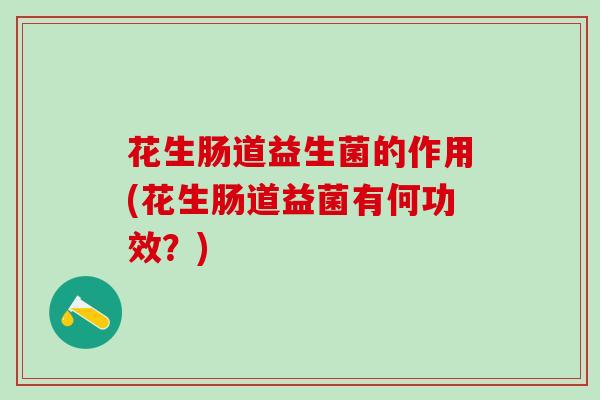 花生肠道益生菌的作用(花生肠道益菌有何功效？)