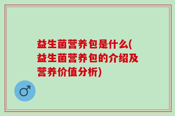 益生菌营养包是什么(益生菌营养包的介绍及营养价值分析)