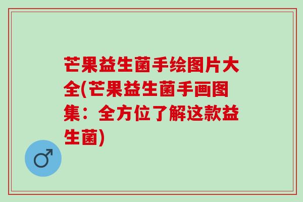 芒果益生菌手绘图片大全(芒果益生菌手画图集：全方位了解这款益生菌)
