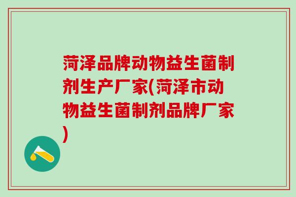 菏泽品牌动物益生菌制剂生产厂家(菏泽市动物益生菌制剂品牌厂家)