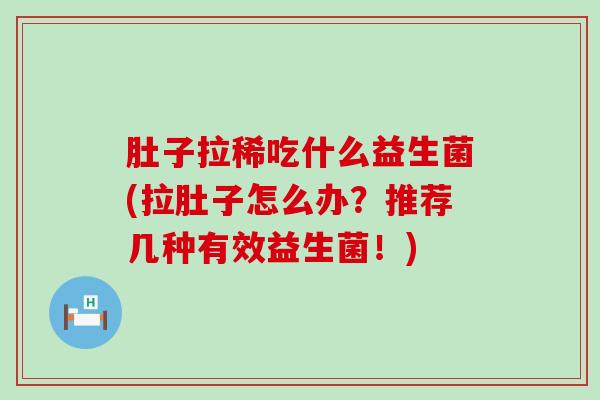 肚子拉稀吃什么益生菌(拉肚子怎么办？推荐几种有效益生菌！)
