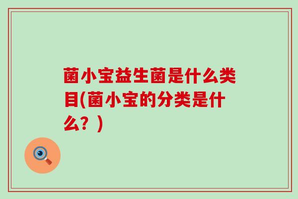 菌小宝益生菌是什么类目(菌小宝的分类是什么？)