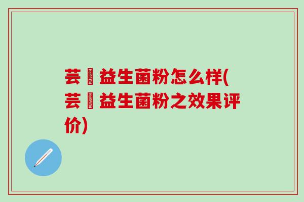 芸璟益生菌粉怎么样(芸璟益生菌粉之效果评价)