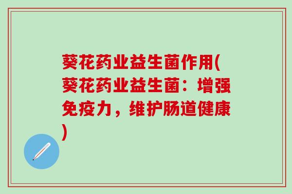 葵花药业益生菌作用(葵花药业益生菌：增强免疫力，维护肠道健康)