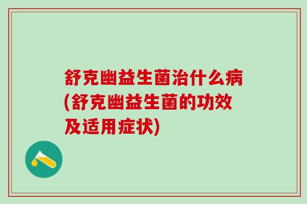 舒克幽益生菌治什么病(舒克幽益生菌的功效及适用症状)