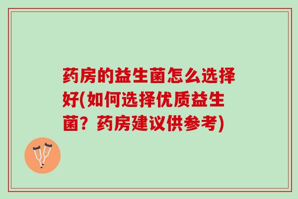 药房的益生菌怎么选择好(如何选择优质益生菌？药房建议供参考)