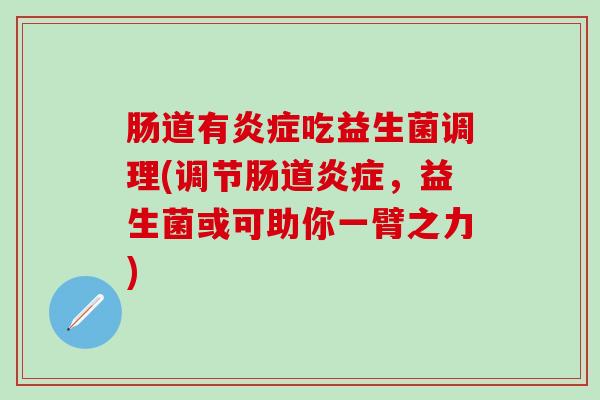 肠道有炎症吃益生菌调理(调节肠道炎症，益生菌或可助你一臂之力)