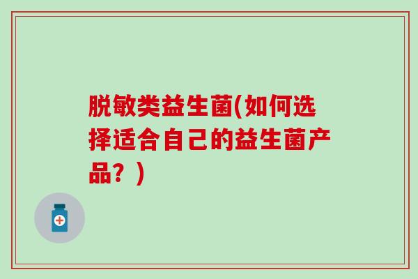 脱敏类益生菌(如何选择适合自己的益生菌产品？)