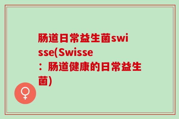 肠道日常益生菌swisse(Swisse：肠道健康的日常益生菌)