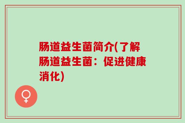 肠道益生菌简介(了解肠道益生菌：促进健康消化)