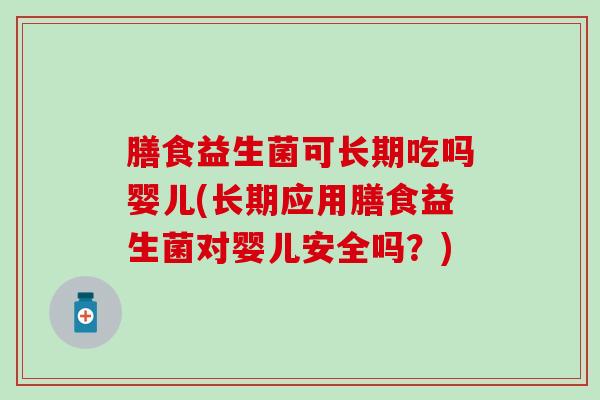 膳食益生菌可长期吃吗婴儿(长期应用膳食益生菌对婴儿安全吗？)