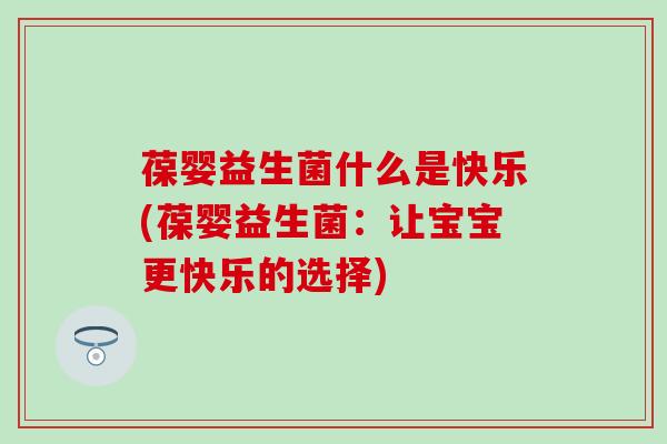 葆婴益生菌什么是快乐(葆婴益生菌：让宝宝更快乐的选择)