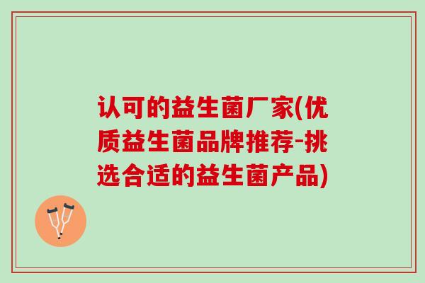 认可的益生菌厂家(优质益生菌品牌推荐-挑选合适的益生菌产品)