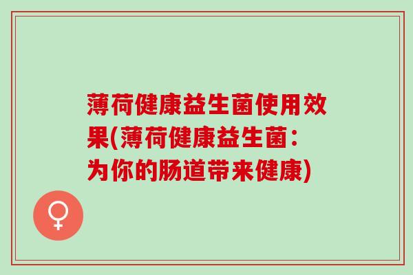 薄荷健康益生菌使用效果(薄荷健康益生菌：为你的肠道带来健康)