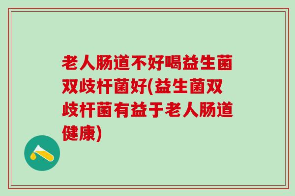 老人肠道不好喝益生菌双歧杆菌好(益生菌双歧杆菌有益于老人肠道健康)