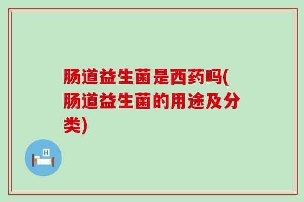 肠道益生菌是西药吗(肠道益生菌的用途及分类)