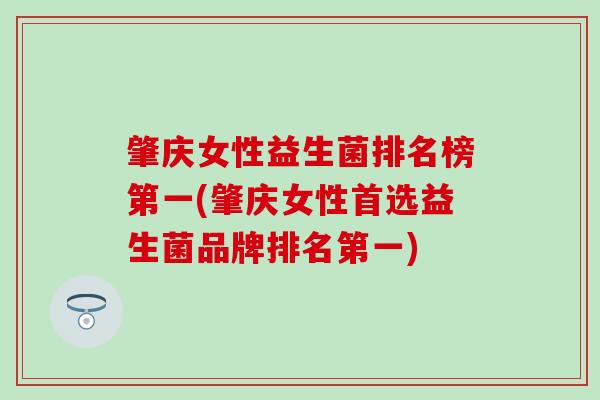 肇庆女性益生菌排名榜第一(肇庆女性首选益生菌品牌排名第一) 肇庆女性益生菌排名榜第一(肇庆女性首选益生菌品牌排名第一)