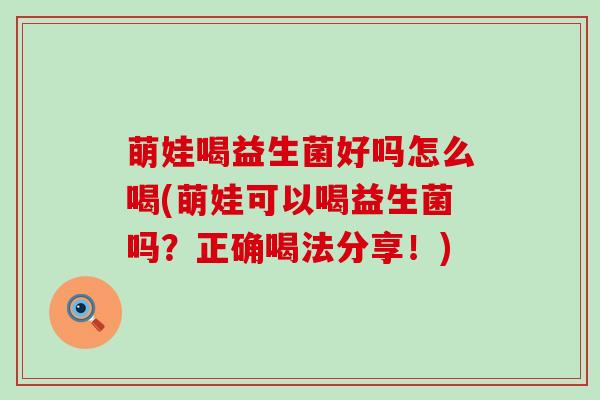 萌娃喝益生菌好吗怎么喝(萌娃可以喝益生菌吗？正确喝法分享！)