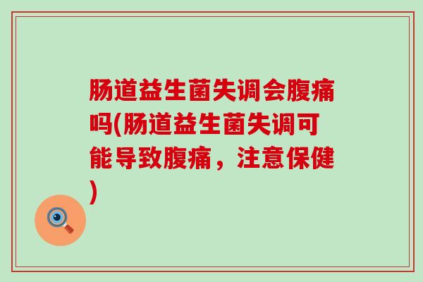 肠道益生菌失调会腹痛吗(肠道益生菌失调可能导致腹痛，注意保健)