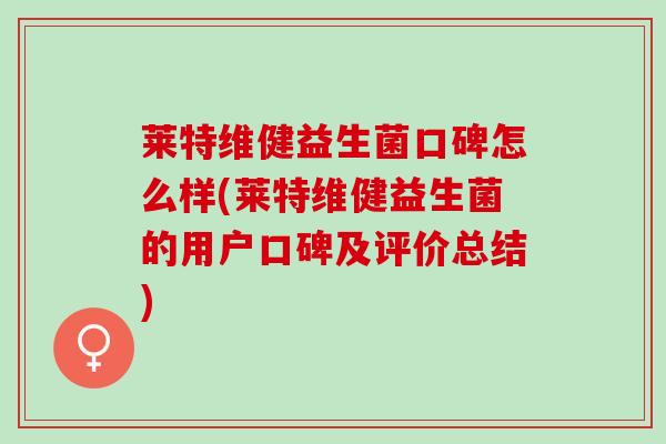 莱特维健益生菌口碑怎么样(莱特维健益生菌的用户口碑及评价总结)