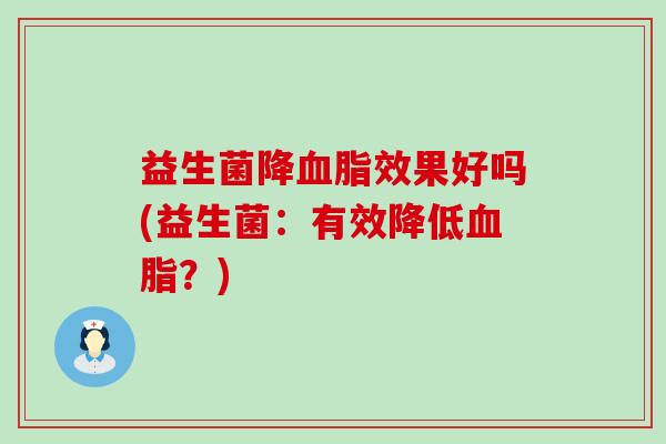 益生菌降血脂效果好吗(益生菌：有效降低血脂？)