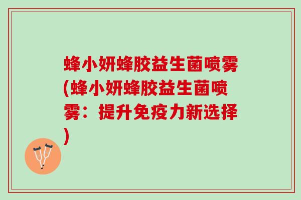 蜂小妍蜂胶益生菌喷雾(蜂小妍蜂胶益生菌喷雾：提升免疫力新选择)