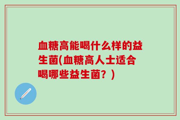 血糖高能喝什么样的益生菌(血糖高人士适合喝哪些益生菌？)
