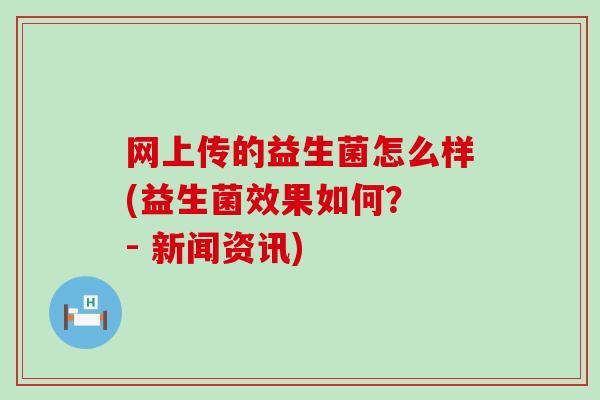 网上传的益生菌怎么样(益生菌效果如何？ - 新闻资讯)