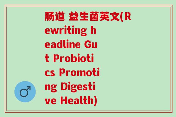 肠道 益生菌英文(Rewriting headline Gut Probiotics Promoting Digestive Health)