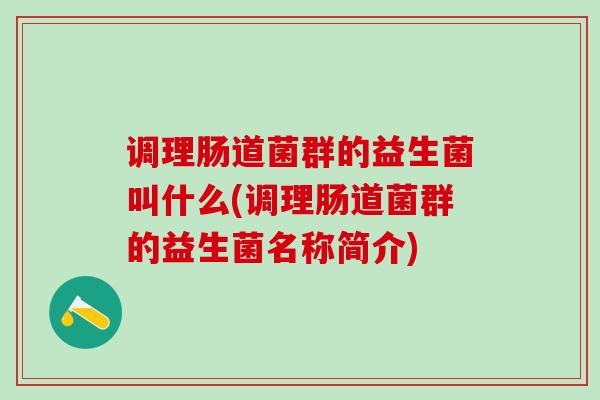 调理肠道菌群的益生菌叫什么(调理肠道菌群的益生菌名称简介)