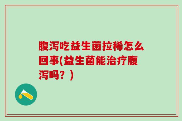 吃益生菌拉稀怎么回事(益生菌能吗？)
