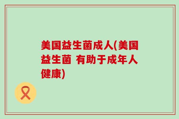美国益生菌成人(美国益生菌 有助于成年人健康)