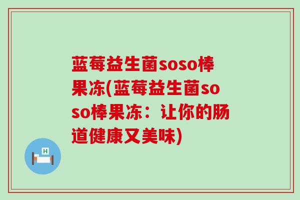 蓝莓益生菌soso棒果冻(蓝莓益生菌soso棒果冻：让你的肠道健康又美味)