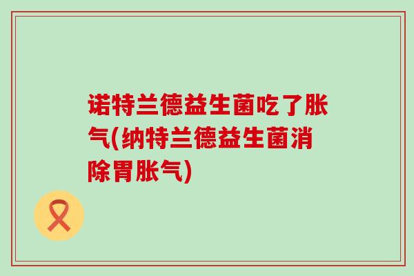 诺特兰德益生菌吃了胀气(纳特兰德益生菌消除胃胀气)