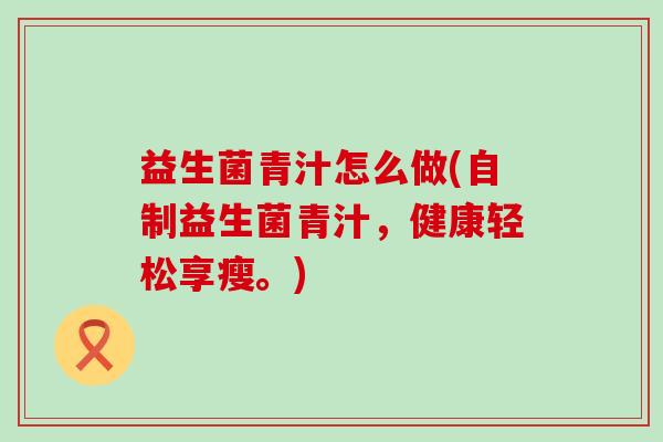 益生菌青汁怎么做(自制益生菌青汁，健康轻松享瘦。)