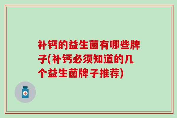 补钙的益生菌有哪些牌子(补钙必须知道的几个益生菌牌子推荐)