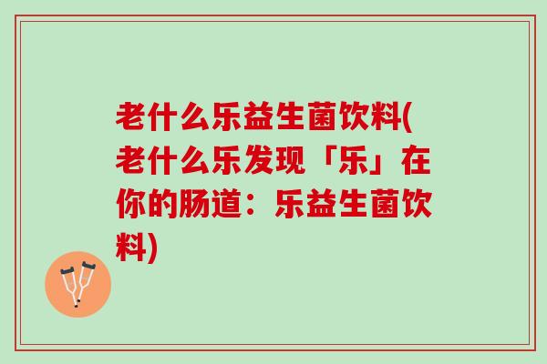老什么乐益生菌饮料(老什么乐发现「乐」在你的肠道：乐益生菌饮料)