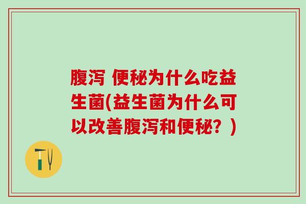 腹泻 便秘为什么吃益生菌(益生菌为什么可以改善腹泻和便秘？)