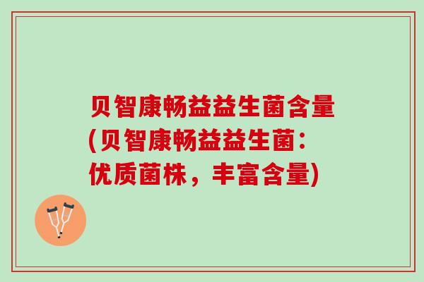 贝智康畅益益生菌含量(贝智康畅益益生菌：优质菌株，丰富含量)