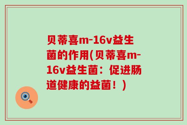 贝蒂喜m-16v益生菌的作用(贝蒂喜m-16v益生菌：促进肠道健康的益菌！)