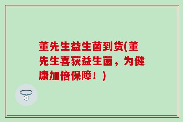董先生益生菌到货(董先生喜获益生菌，为健康加倍保障！)