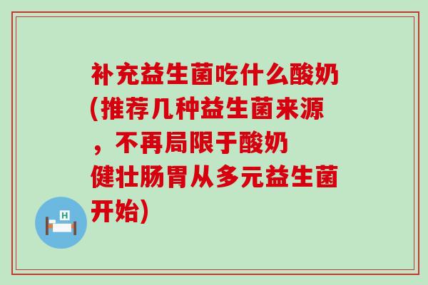 补充益生菌吃什么酸奶(推荐几种益生菌来源,不再局限于酸奶 健壮肠胃从多元益生菌开始) 补充益生菌吃什么酸奶(推荐几种益生菌来源,不再局限于酸奶 健壮肠胃从多元益生菌开始)