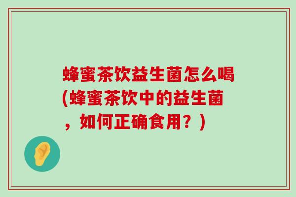 蜂蜜茶饮益生菌怎么喝(蜂蜜茶饮中的益生菌，如何正确食用？)