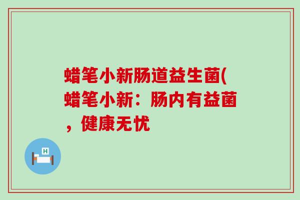 蜡笔小新肠道益生菌(蜡笔小新：肠内有益菌，健康无忧