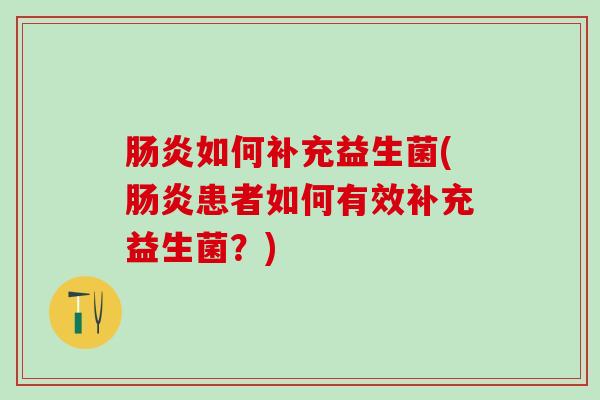 肠炎如何补充益生菌(肠炎患者如何有效补充益生菌？)