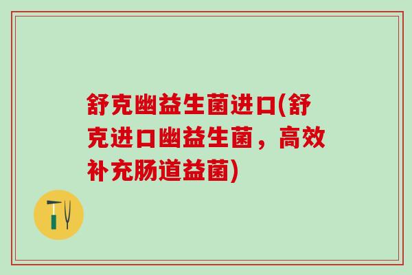 舒克幽益生菌进口(舒克进口幽益生菌，高效补充肠道益菌)