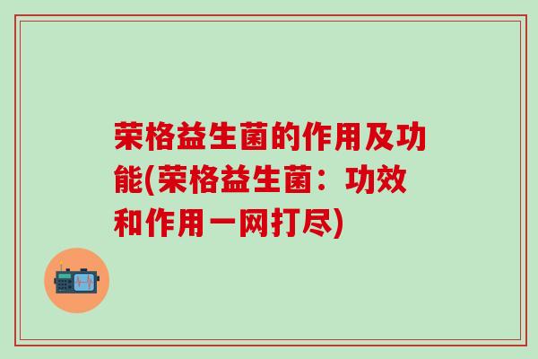 荣格益生菌的作用及功能(荣格益生菌：功效和作用一网打尽)