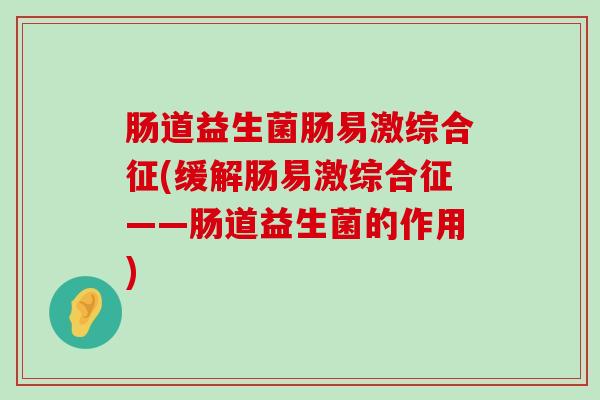 肠道益生菌肠易激综合征(缓解肠易激综合征——肠道益生菌的作用)